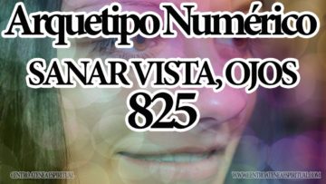 ARQUETIPOS NUMERICOS NUM. 825 PARA SANAR LA VISTA, CANALIZADO MAESTRA STIVIA.