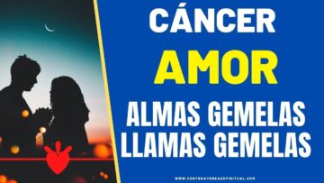 CÁNCER AMOR,  LLAMAS GEMELAS, ALMAS GEMELAS.