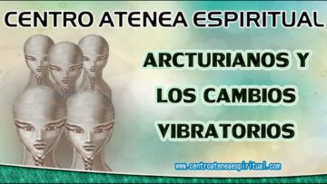 MENSAJE DE ARCTURIANOS  LOS CAMBIOS VIBRATORIOS.