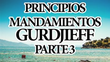 PRINCIPIOS MANDAMIENTOS GURDJIEFF PARTE TRES.