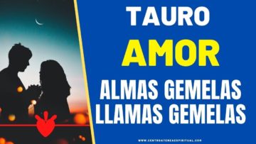 TAURO AMOR,  LLAMAS GEMELAS, ALMAS GEMELAS.